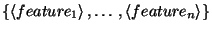 $\displaystyle \left\{ \left\langle feature_{1}\right\rangle ,\ldots ,\left\langle feature_{n}\right\rangle \right\} $